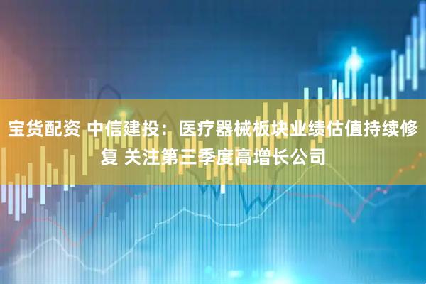 宝货配资 中信建投：医疗器械板块业绩估值持续修复 关注第三季度高增长公司