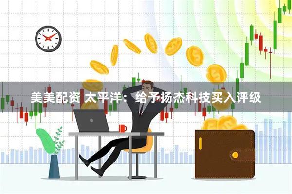 美美配资 太平洋：给予扬杰科技买入评级