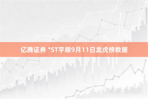 亿腾证券 *ST宇顺9月11日龙虎榜数据