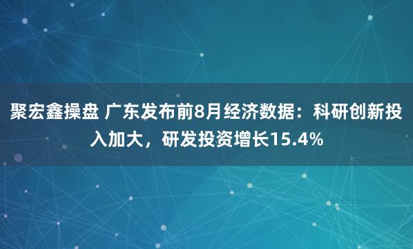 聚宏鑫操盘 广东发布前8月经济数据：科研创新投入加大，研发投资增长15.4%