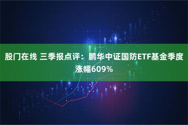 股门在线 三季报点评：鹏华中证国防ETF基金季度涨幅609%
