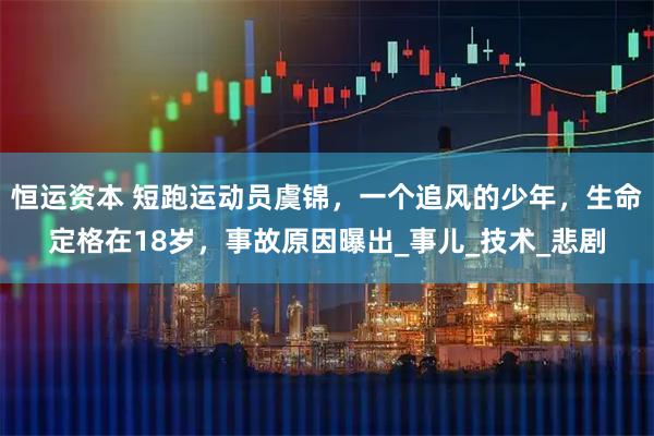 恒运资本 短跑运动员虞锦，一个追风的少年，生命定格在18岁，事故原因曝出_事儿_技术_悲剧