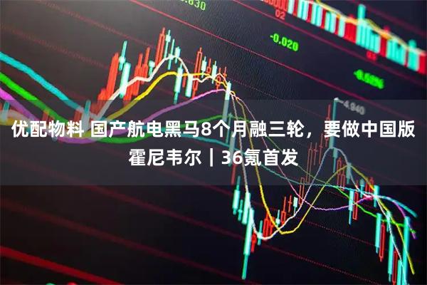 优配物料 国产航电黑马8个月融三轮，要做中国版霍尼韦尔｜36氪首发